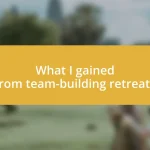 What I gained from team-building retreats